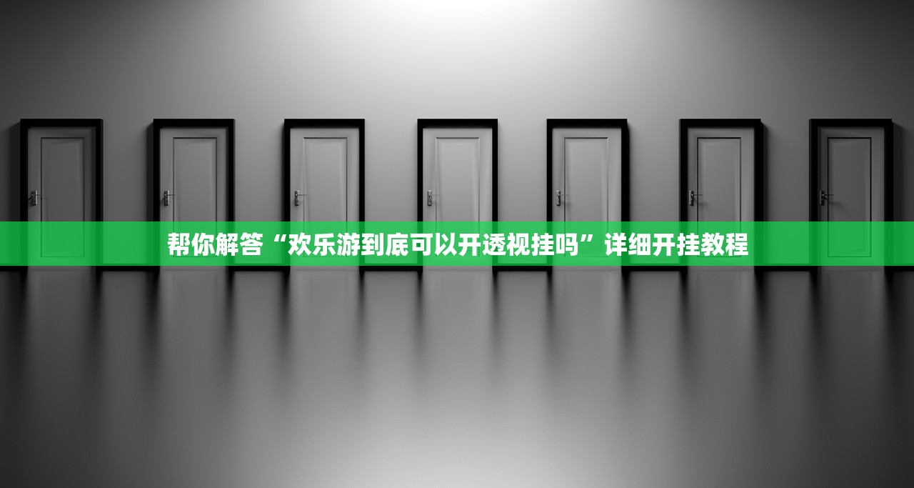 帮你解答“欢乐游到底可以开透视挂吗”详细开挂教程