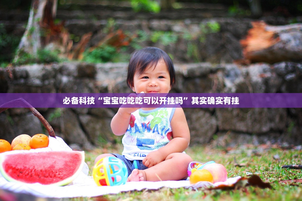 必备科技“宝宝吃吃吃可以开挂吗	”其实确实有挂