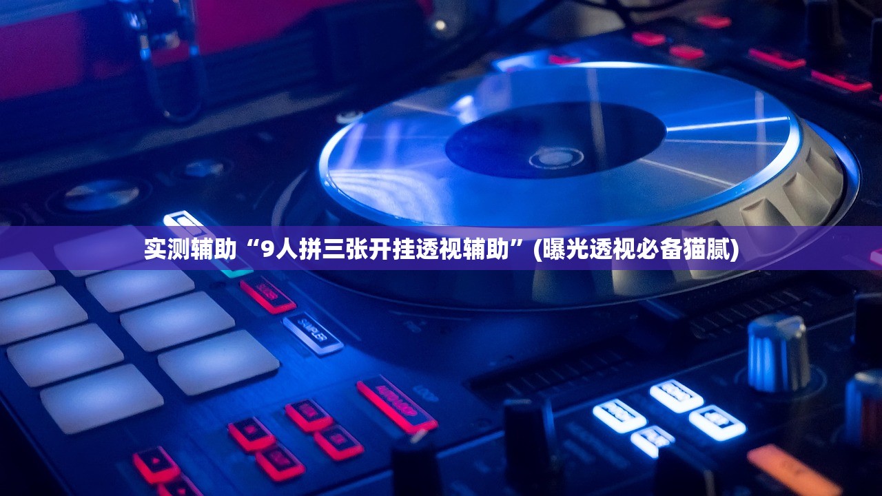 实测辅助“9人拼三张开挂透视辅助	”(曝光透视必备猫腻)