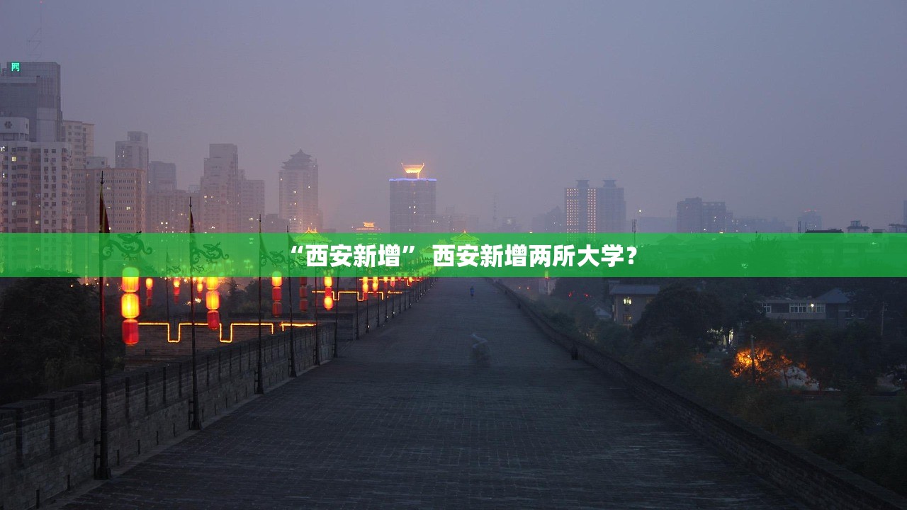 “西安新增	” 西安新增两所大学？