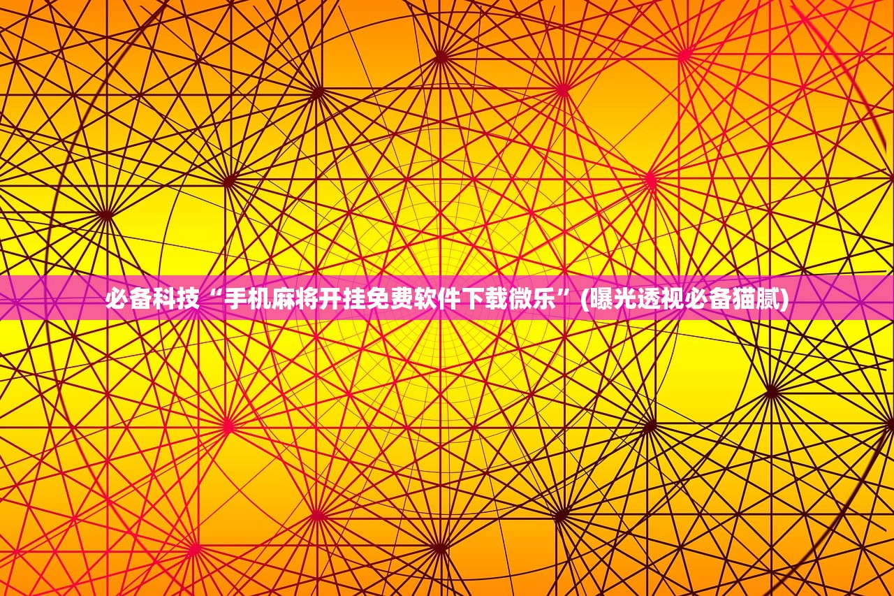 必备科技“手机麻将开挂免费软件下载微乐	”(曝光透视必备猫腻)