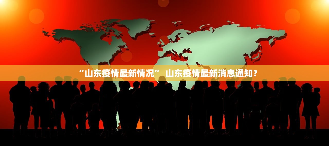 “山东疫情最新情况” 山东疫情最新消息通知？