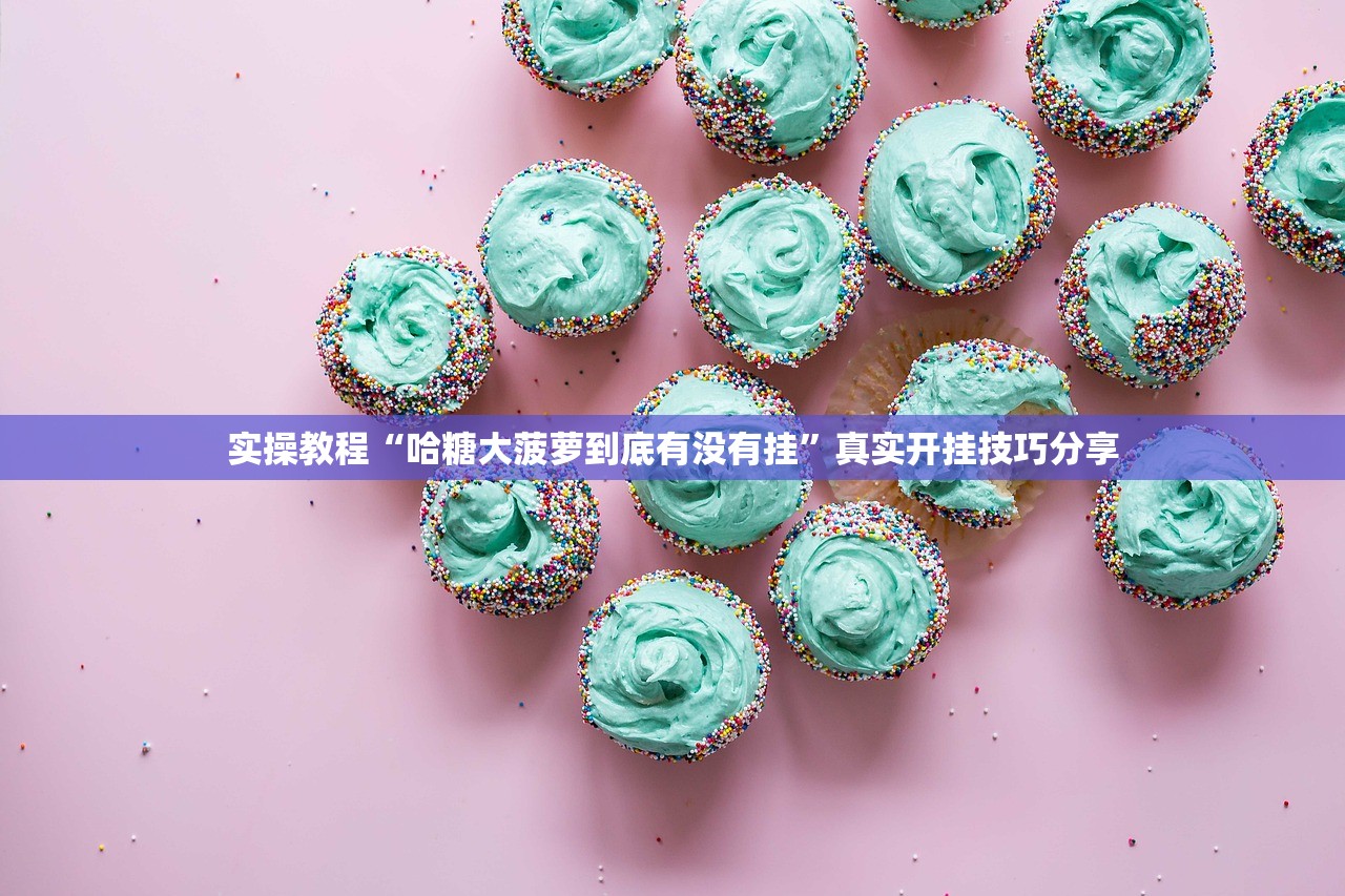 实操教程“哈糖大菠萝到底有没有挂”真实开挂技巧分享