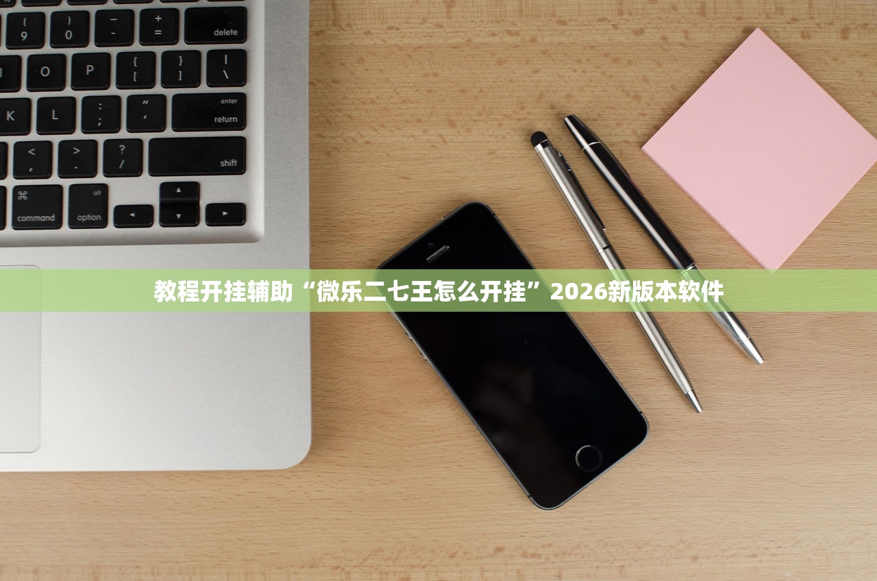 教程开挂辅助“微乐二七王怎么开挂”2026新版本软件