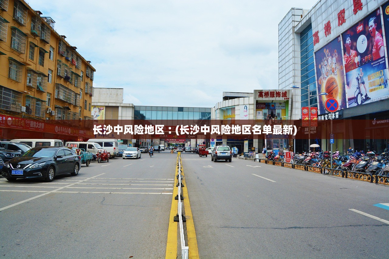 长沙中风险地区︰(长沙中风险地区名单最新) 长沙中风险地区︰(长沙中风险地区名单最新)