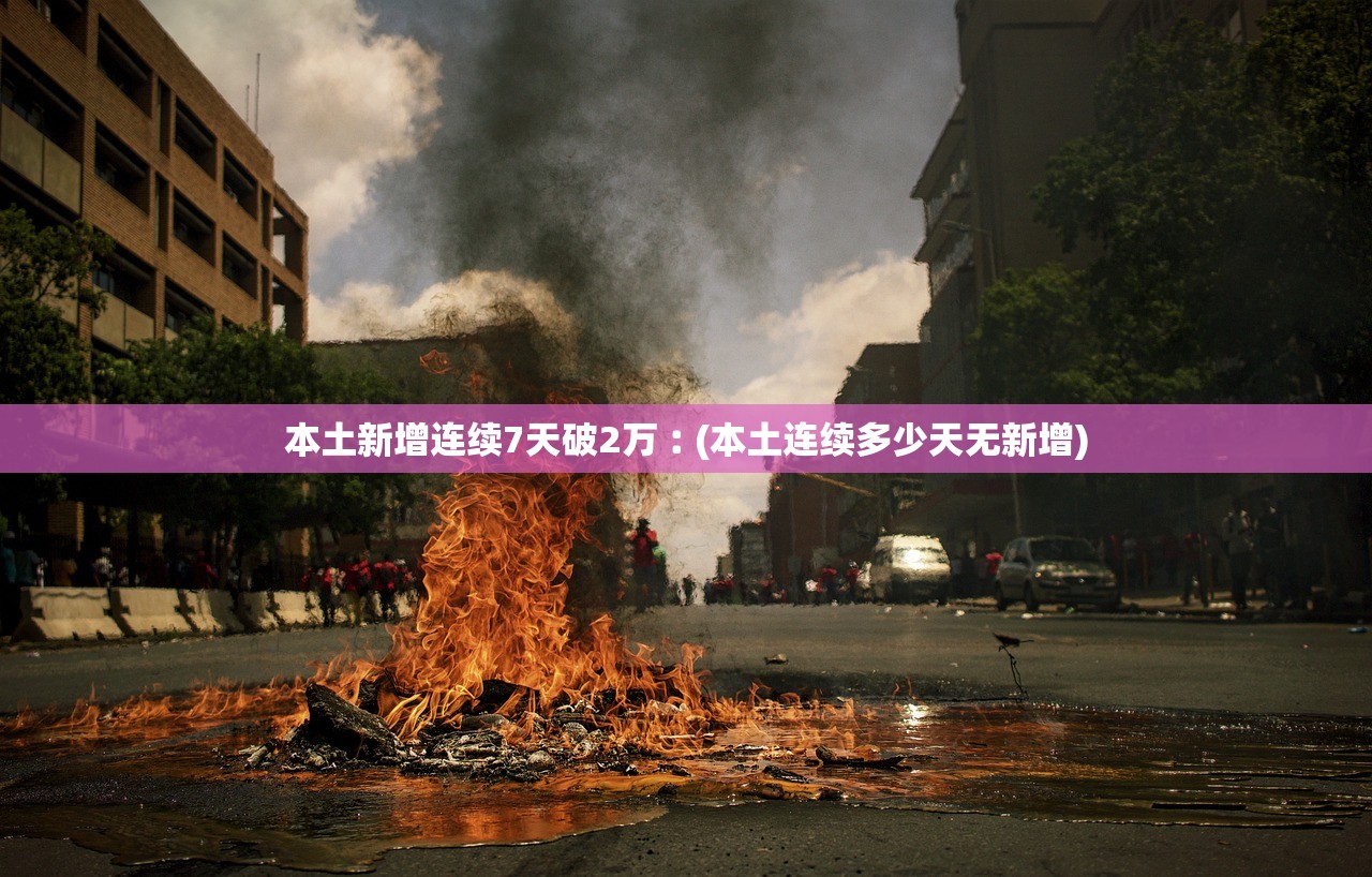 本土新增连续7天破2万︰(本土连续多少天无新增) 本土新增连续7天破2万︰(本土连续多少天无新增)