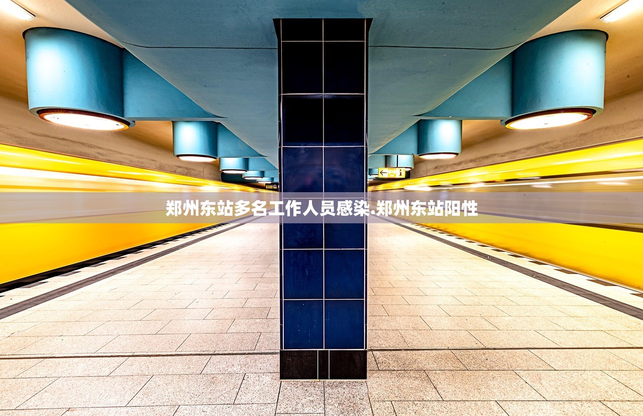 郑州东站多名工作人员感染.郑州东站阳性