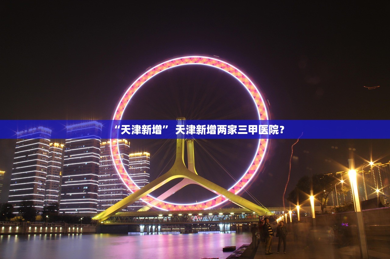 “天津新增” 天津新增两家三甲医院？