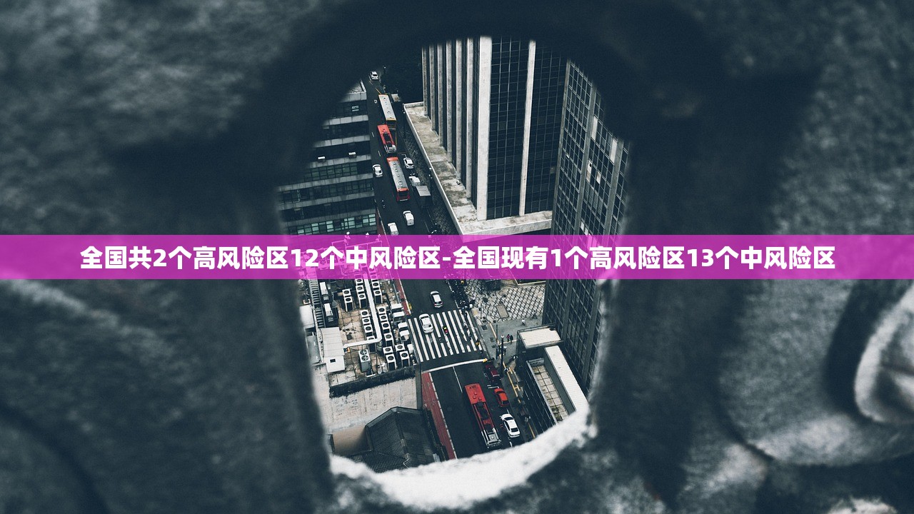 全国共2个高风险区12个中风险区-全国现有1个高风险区13个中风险区 全国共2个高风险区12个中风险区-全国现有1个高风险区13个中风险区