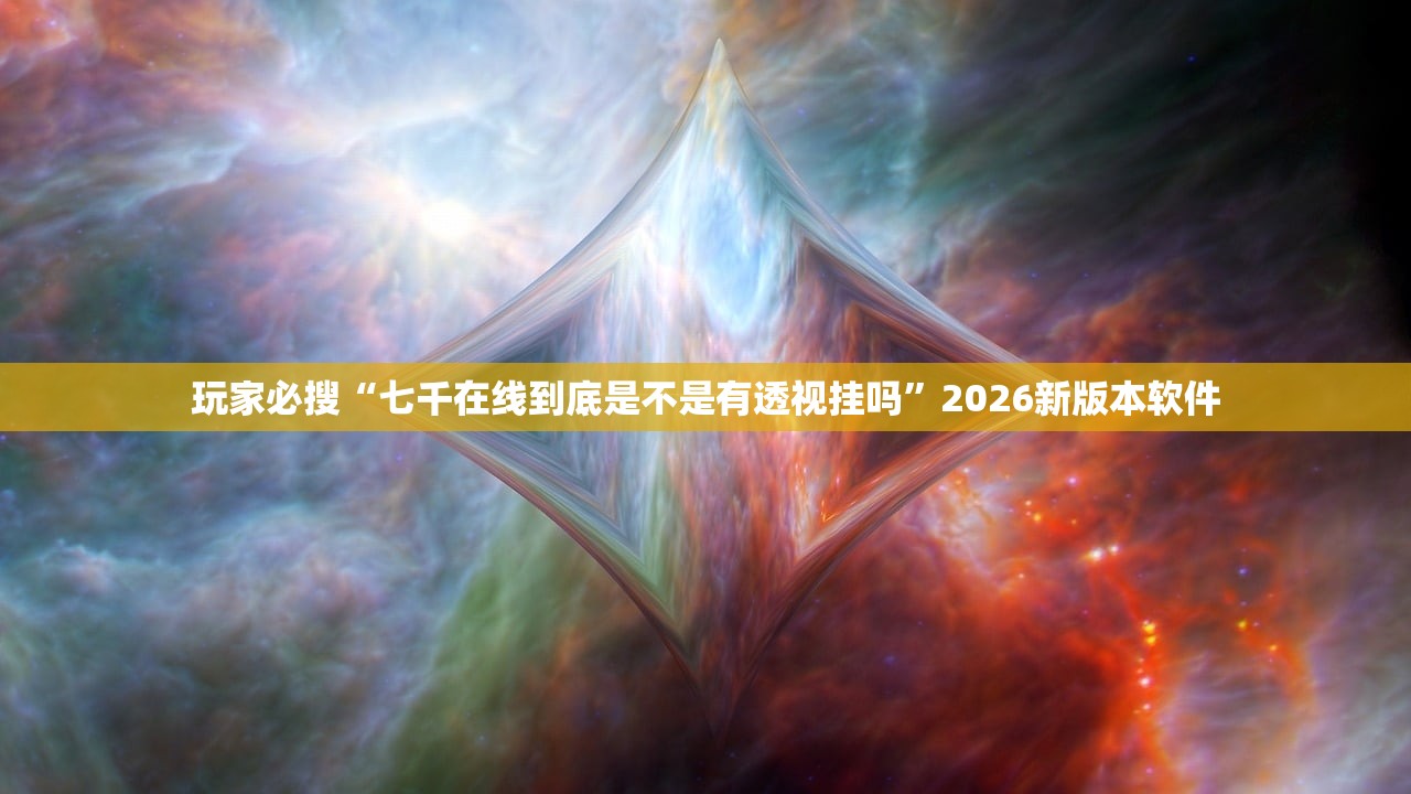 玩家必搜“七千在线到底是不是有透视挂吗”2026新版本软件