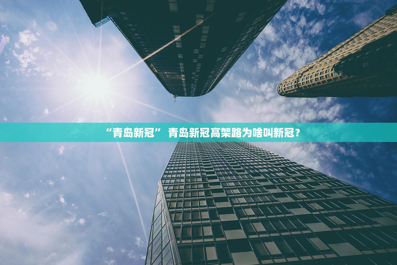 “青岛新冠” 青岛新冠高架路为啥叫新冠？