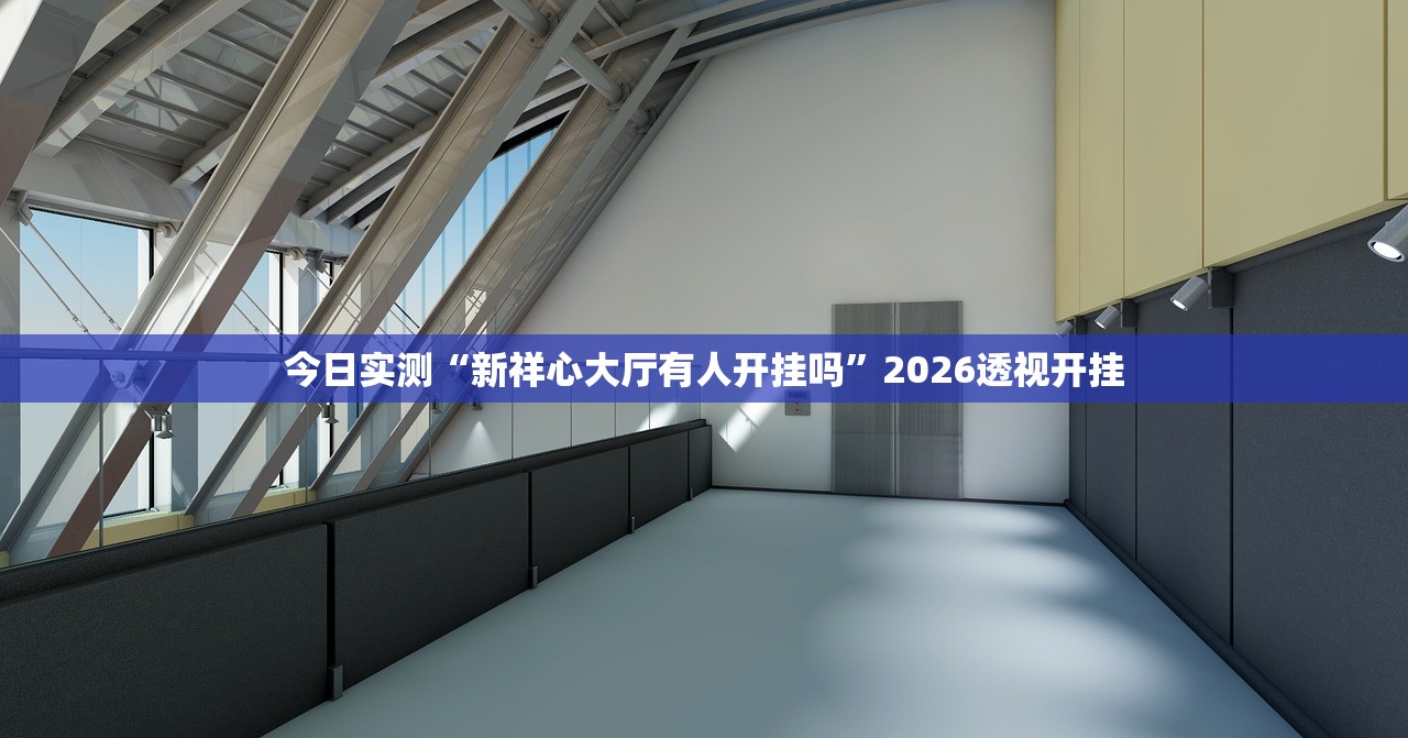 今日实测“新祥心大厅有人开挂吗”2026透视开挂