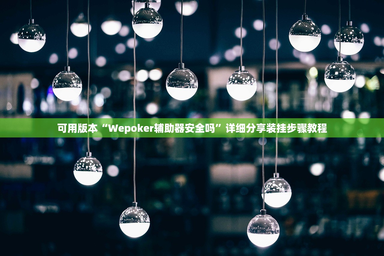 可用版本“Wepoker辅助器安全吗”详细分享装挂步骤教程