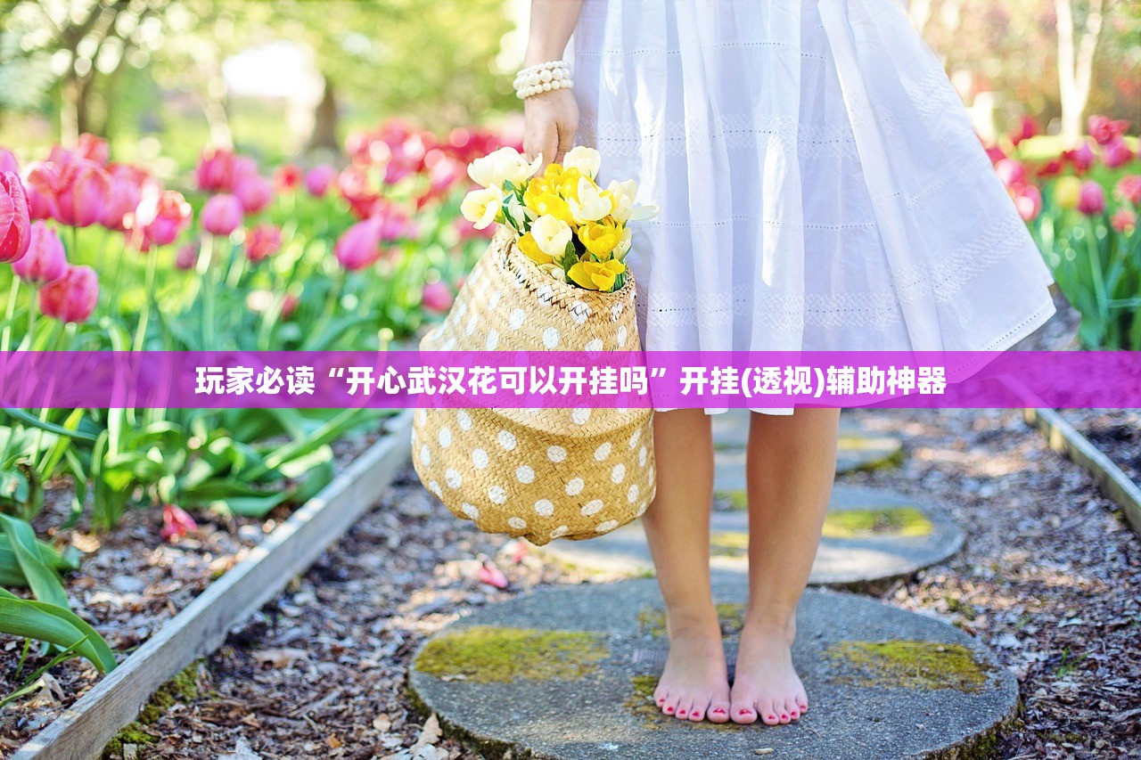 玩家必读“开心武汉花可以开挂吗	”开挂(透视)辅助神器