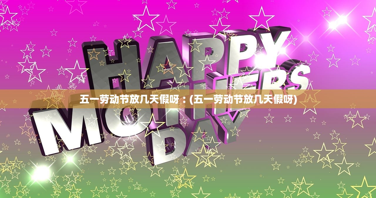 五一劳动节放几天假呀︰(五一劳动节放几天假呀)