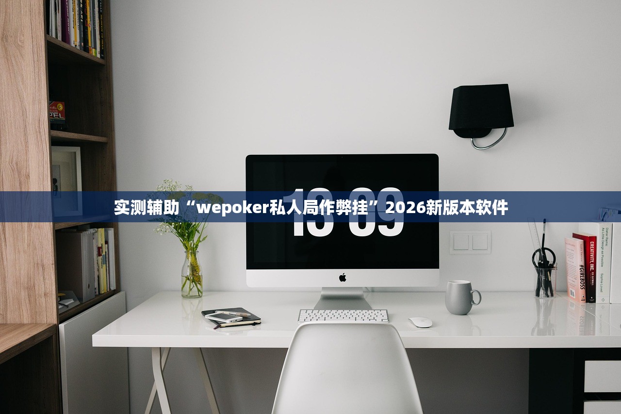 实测辅助“wepoker私人局作弊挂	”2026新版本软件