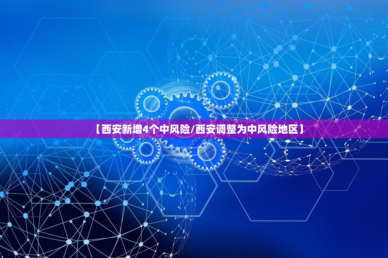 【西安新增4个中风险/西安调整为中风险地区】