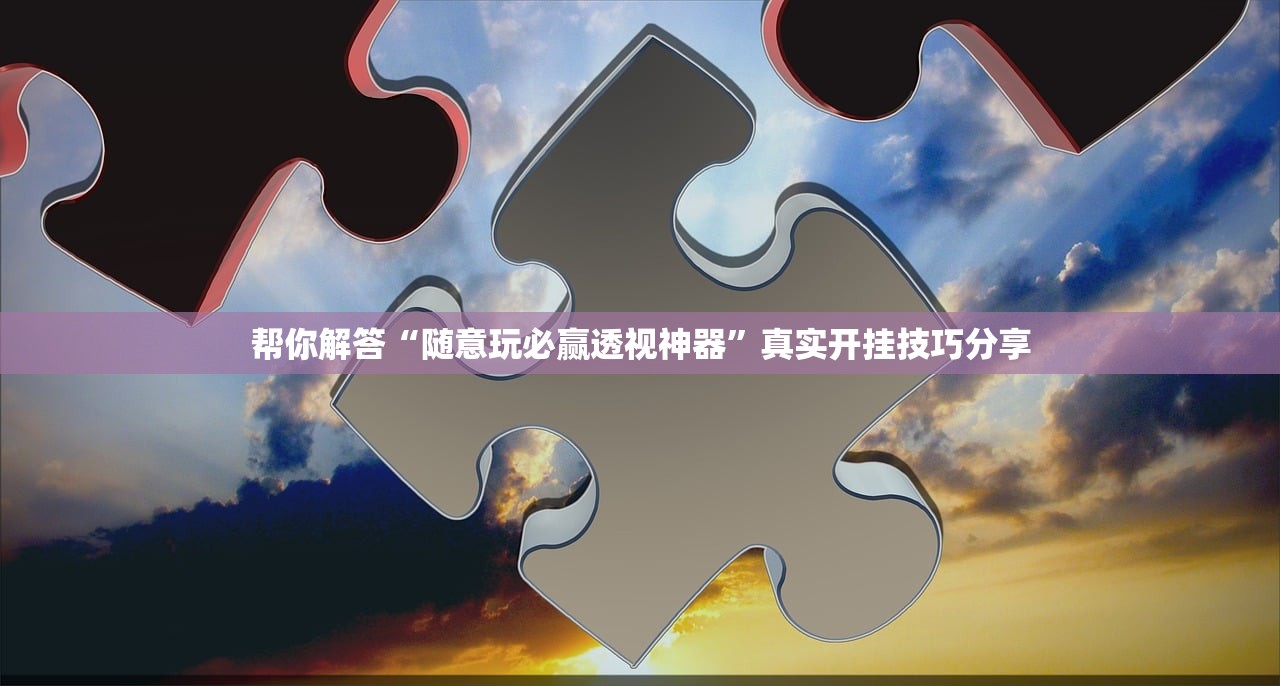 帮你解答“随意玩必赢透视神器	”真实开挂技巧分享