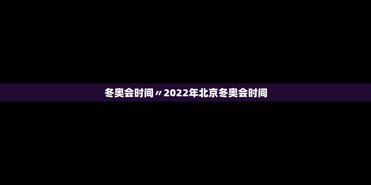 冬奥会时间〃2022年北京冬奥会时间