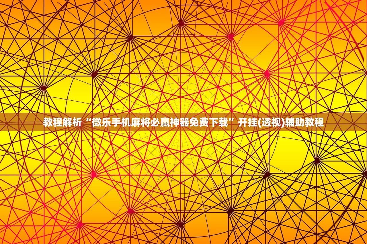 教程解析“微乐手机麻将必赢神器免费下载”开挂(透视)辅助教程