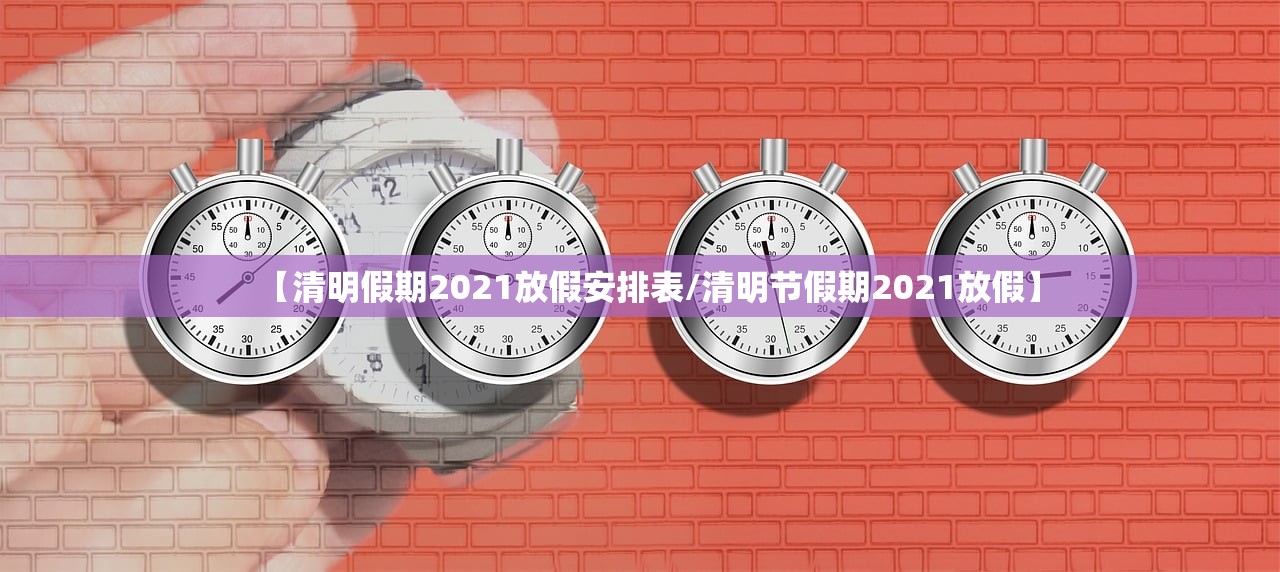 【清明假期2021放假安排表/清明节假期2021放假】 【清明假期2021放假安排表/清明节假期2021放假】