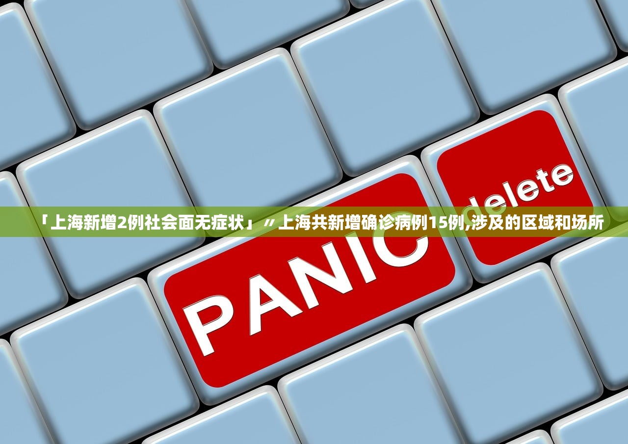 「上海新增2例社会面无症状」〃上海共新增确诊病例15例,涉及的区域和场所 「上海新增2例社会面无症状」〃上海共新增确诊病例15例,涉及的区域和场所
