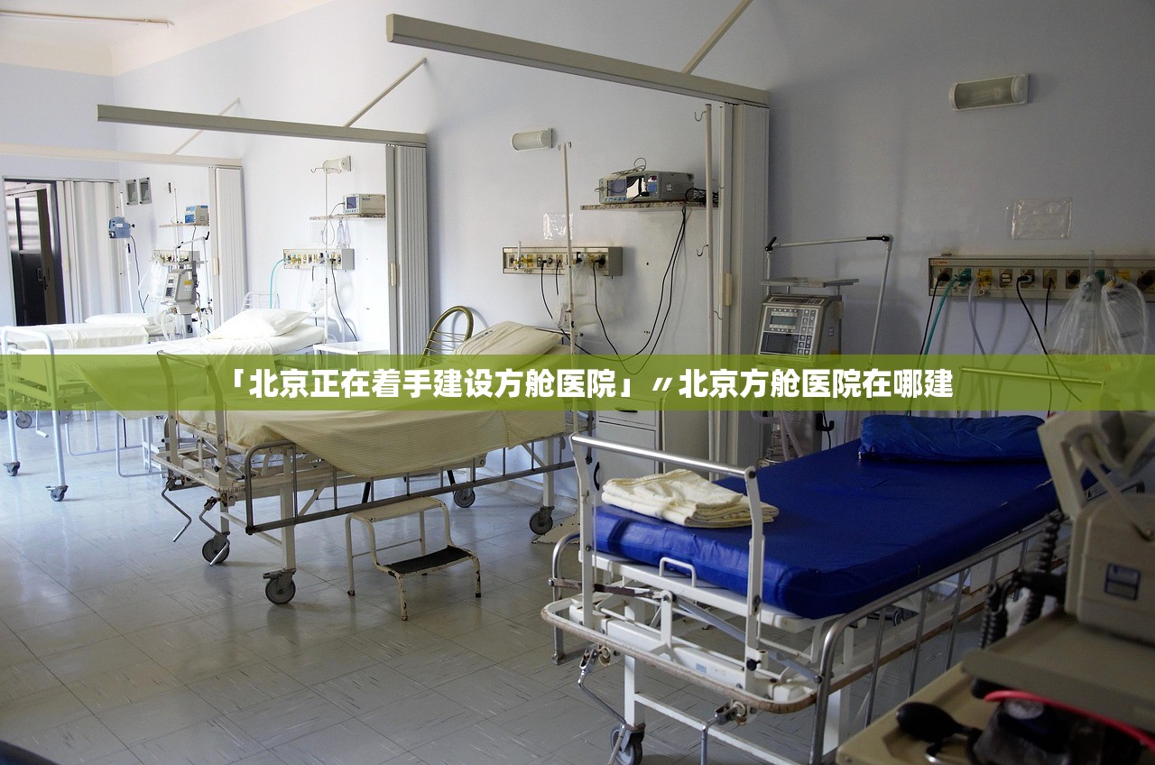 「北京正在着手建设方舱医院」〃北京方舱医院在哪建