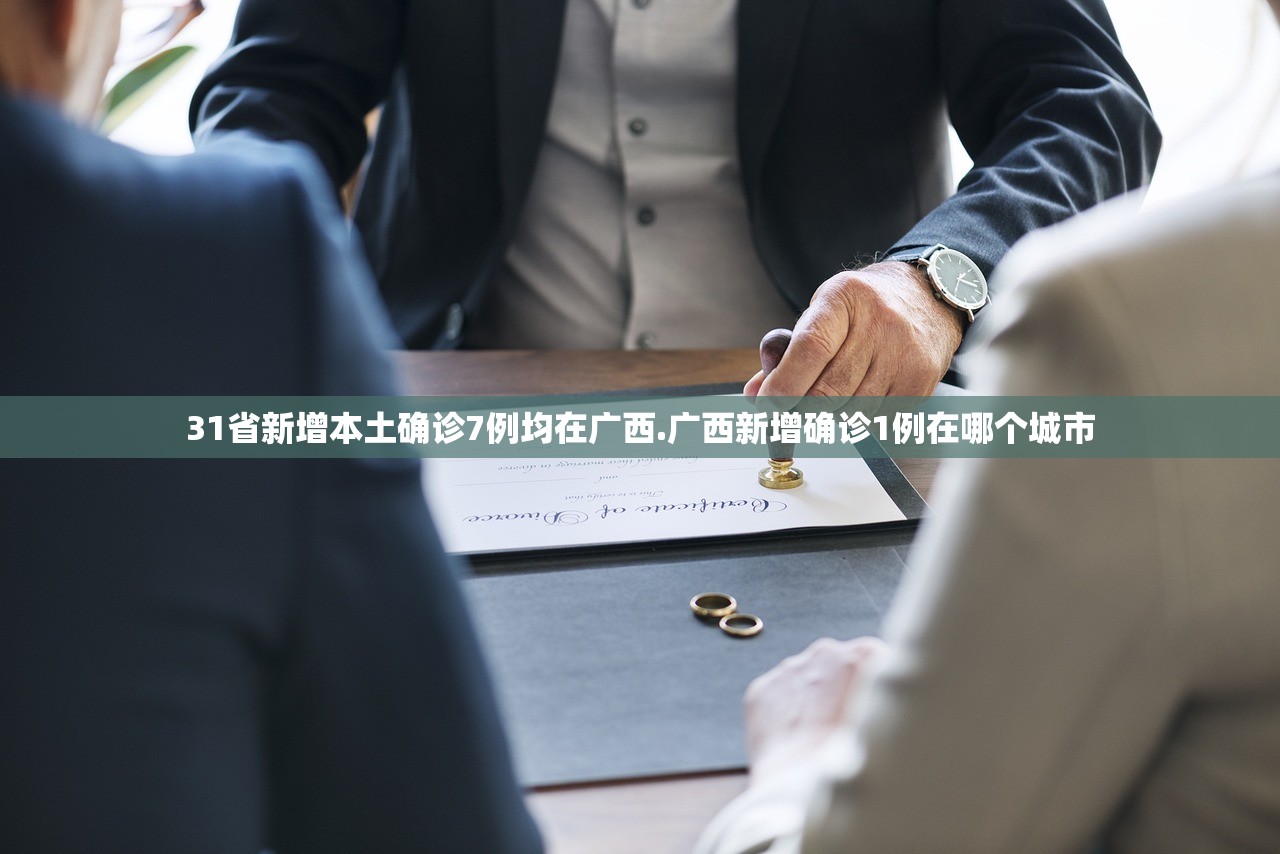 31省新增本土确诊7例均在广西.广西新增确诊1例在哪个城市