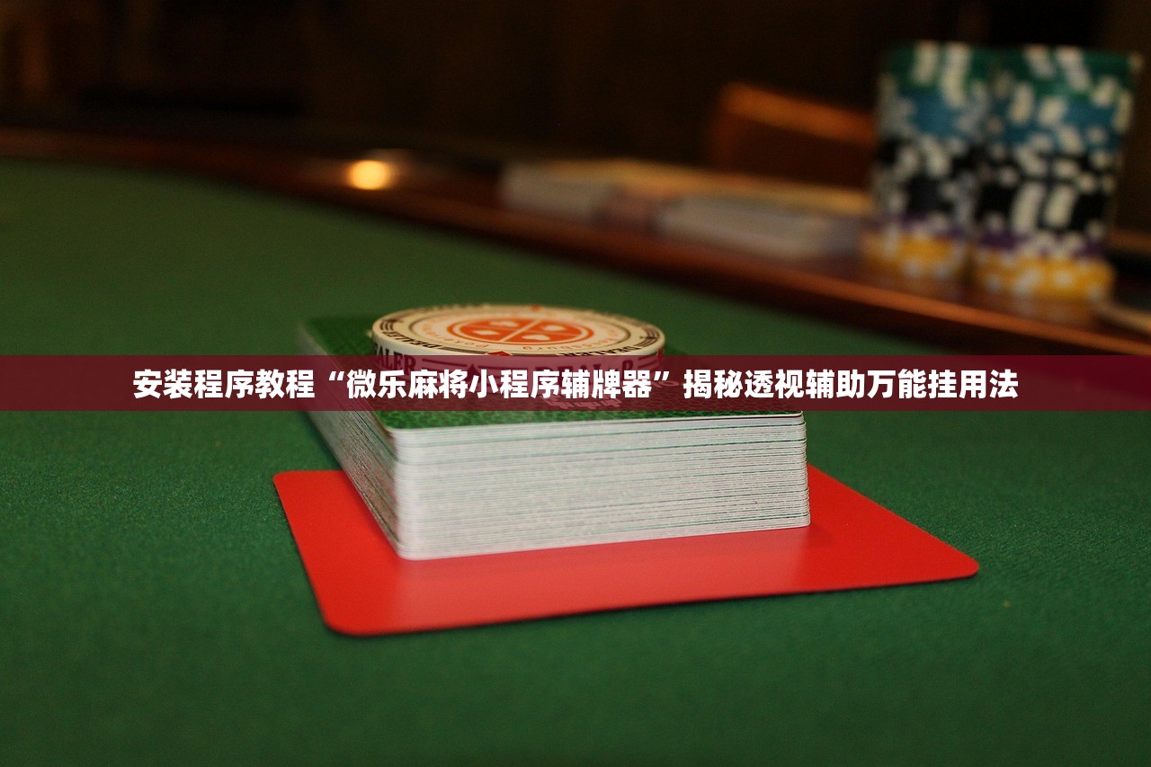 安装程序教程“微乐麻将小程序辅牌器”揭秘透视辅助万能挂用法