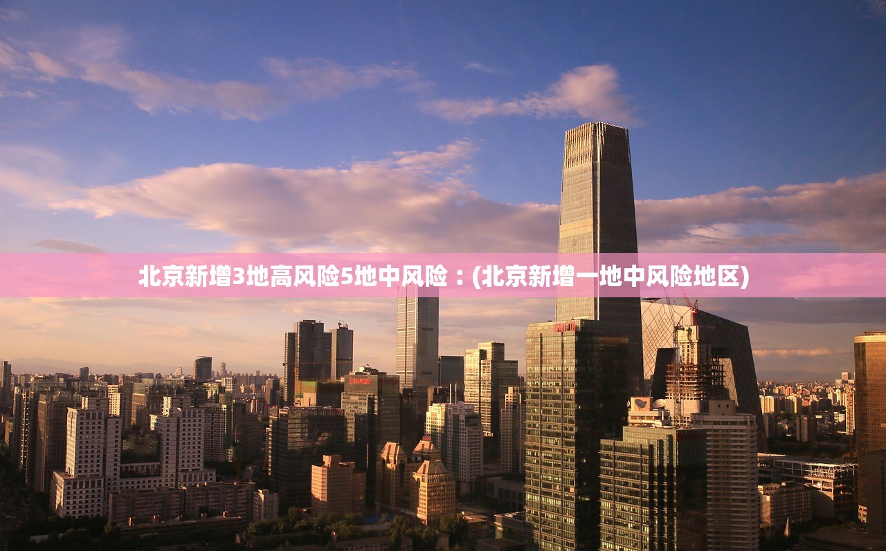 北京新增3地高风险5地中风险︰(北京新增一地中风险地区) 北京新增3地高风险5地中风险︰(北京新增一地中风险地区)