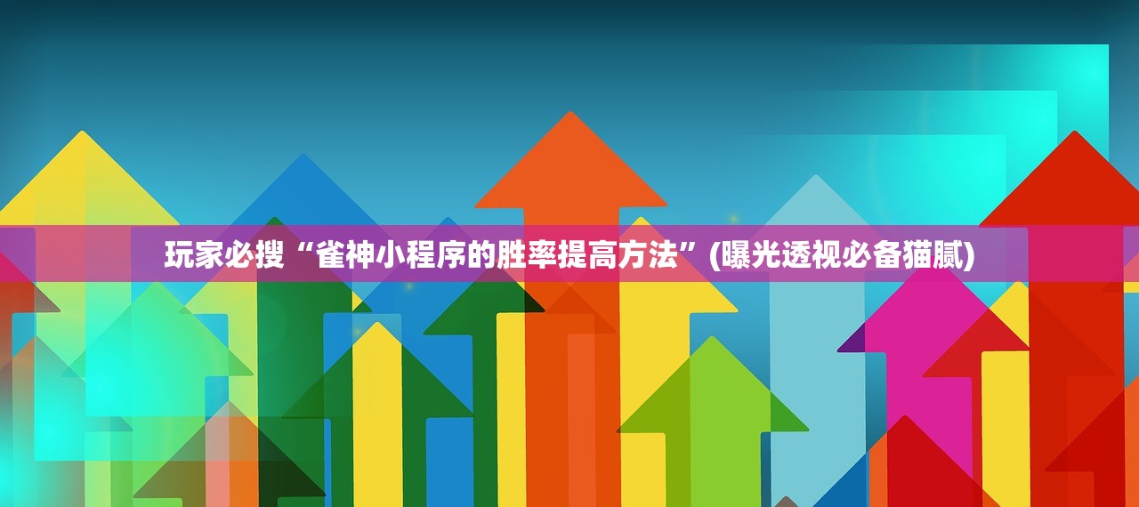 玩家必搜“雀神小程序的胜率提高方法	”(曝光透视必备猫腻)