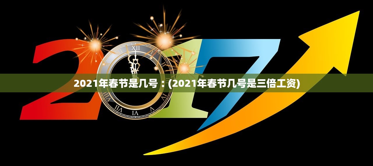 2021年春节是几号︰(2021年春节几号是三倍工资) 2021年春节是几号︰(2021年春节几号是三倍工资)