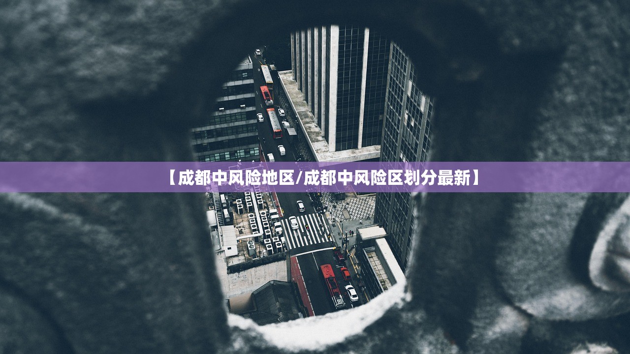 【成都中风险地区/成都中风险区划分最新】 【成都中风险地区/成都中风险区划分最新】