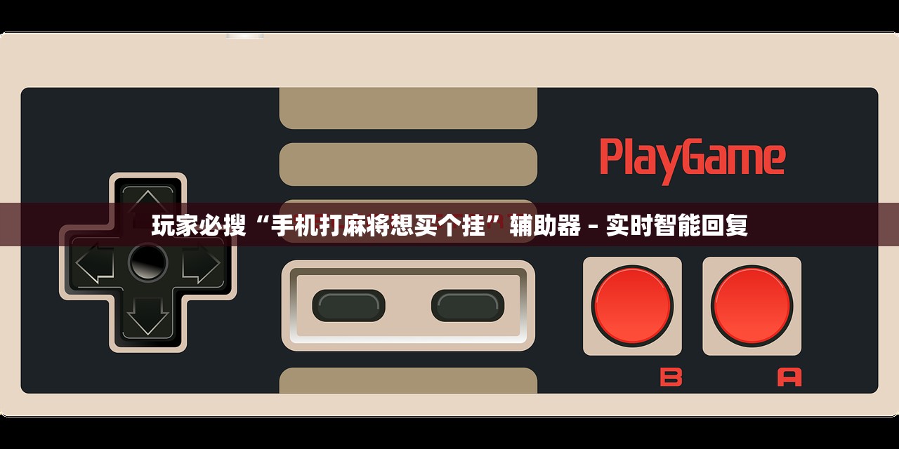 玩家必搜“手机打麻将想买个挂”辅助器 – 实时智能回复