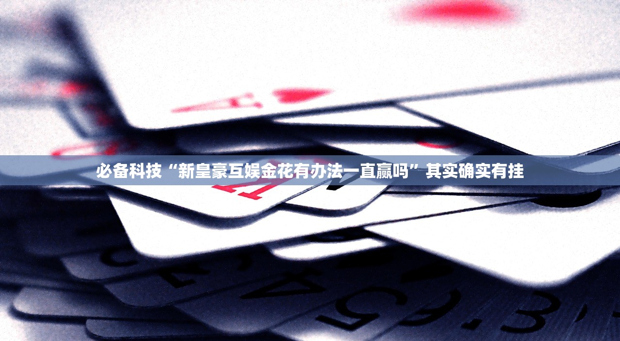 必备科技“新皇豪互娱金花有办法一直赢吗”其实确实有挂