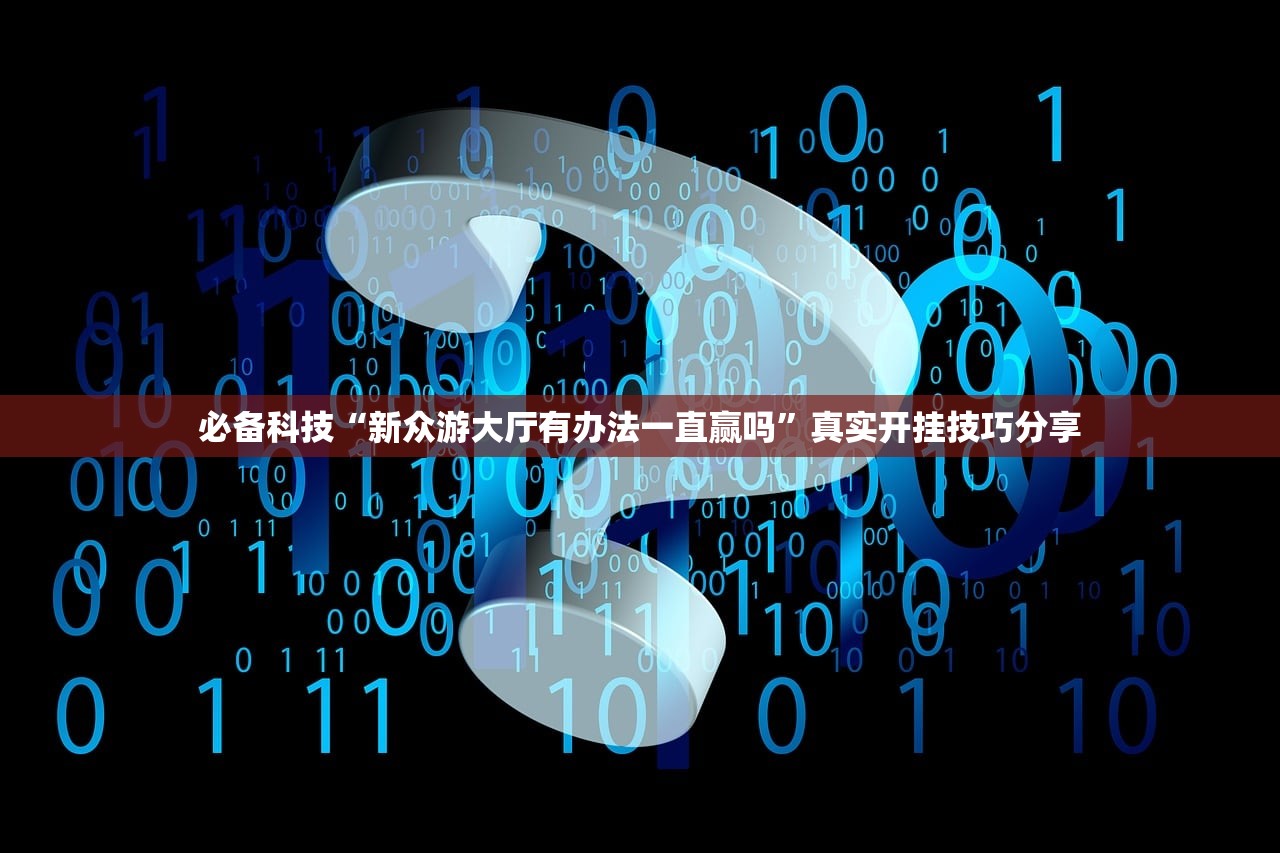 必备科技“新众游大厅有办法一直赢吗”真实开挂技巧分享