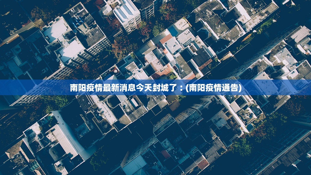 南阳疫情最新消息今天封城了︰(南阳疫情通告) 南阳疫情最新消息今天封城了︰(南阳疫情通告)