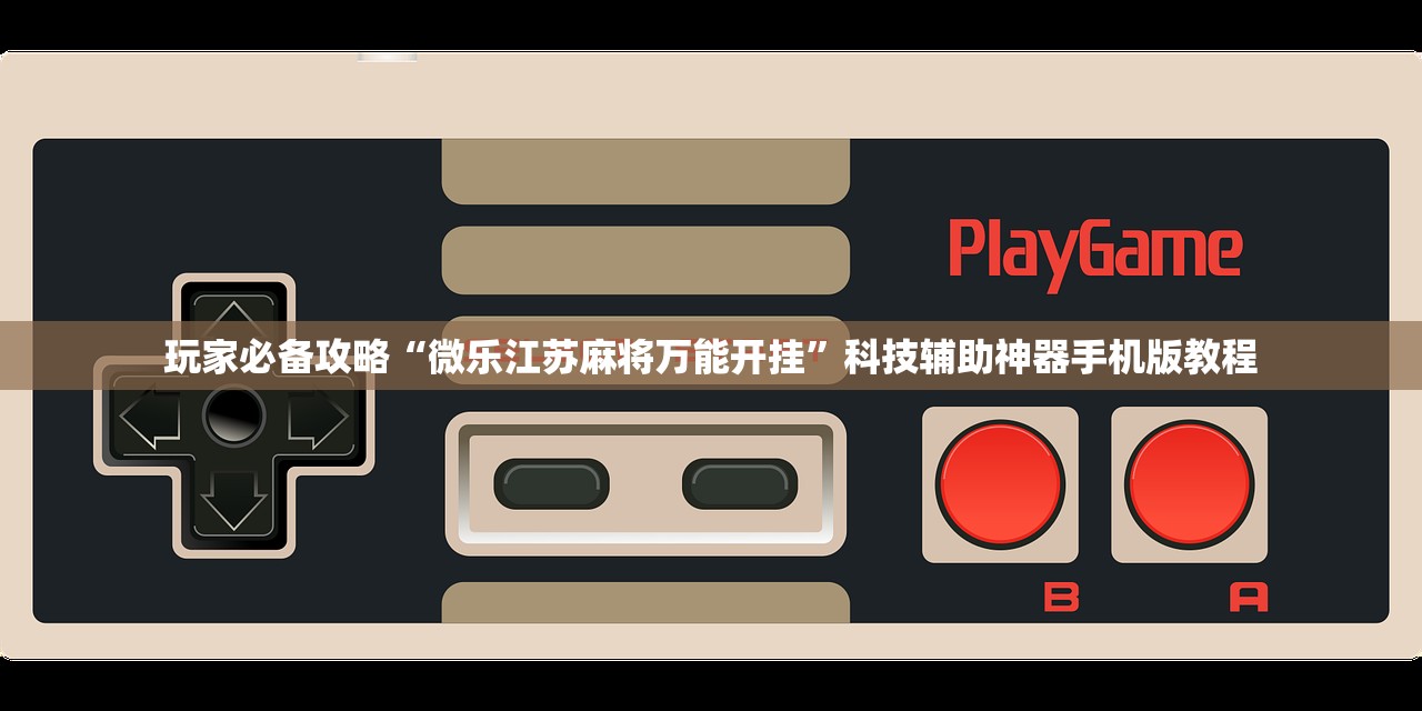玩家必备攻略“微乐江苏麻将万能开挂”科技辅助神器手机版教程