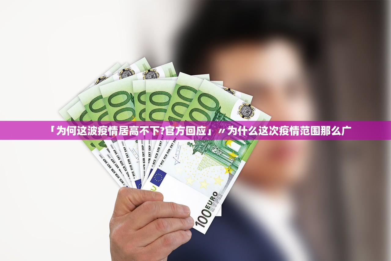 「为何这波疫情居高不下?官方回应」〃为什么这次疫情范围那么广 「为何这波疫情居高不下?官方回应」〃为什么这次疫情范围那么广