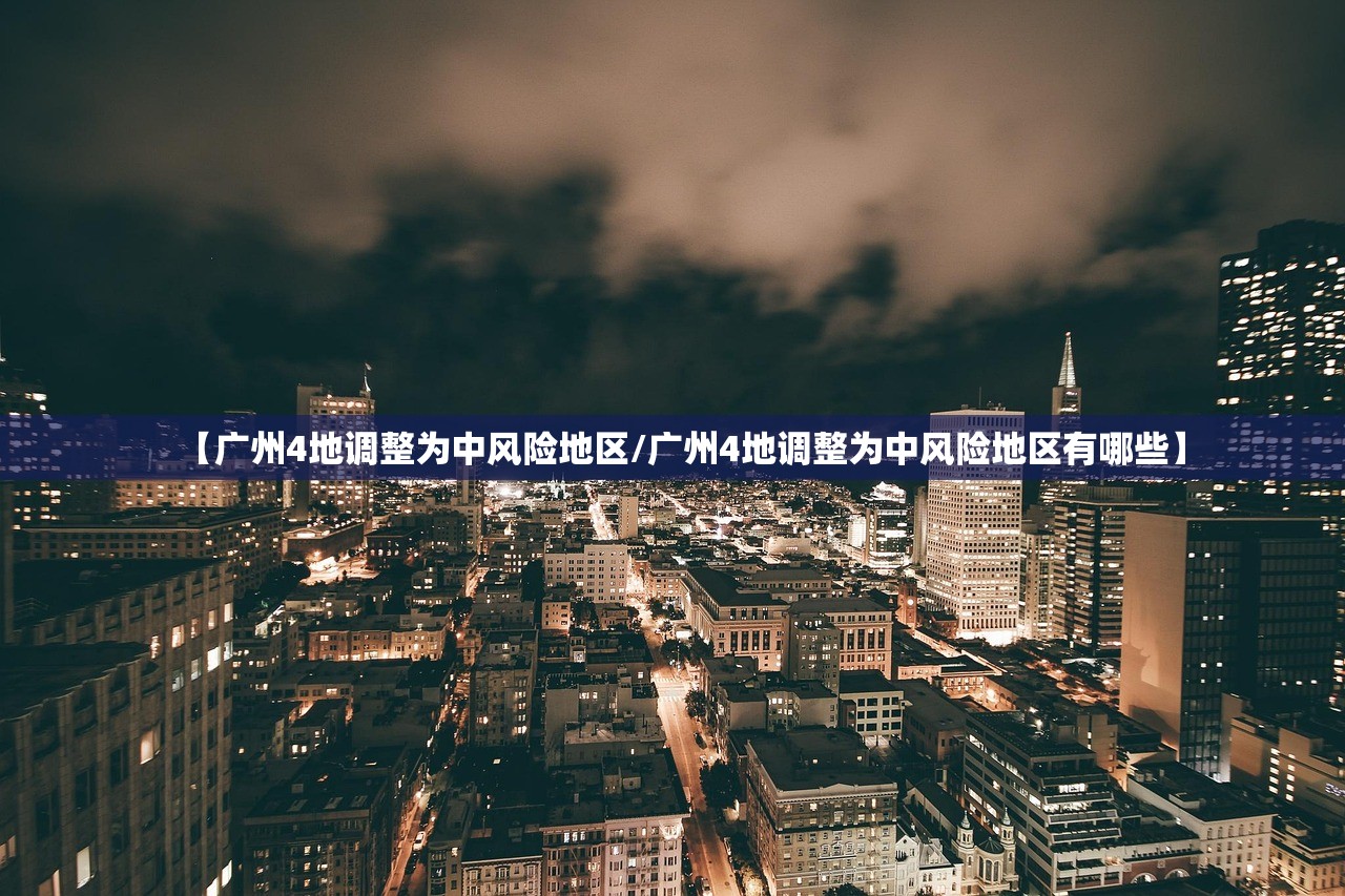 【广州4地调整为中风险地区/广州4地调整为中风险地区有哪些】 【广州4地调整为中风险地区/广州4地调整为中风险地区有哪些】
