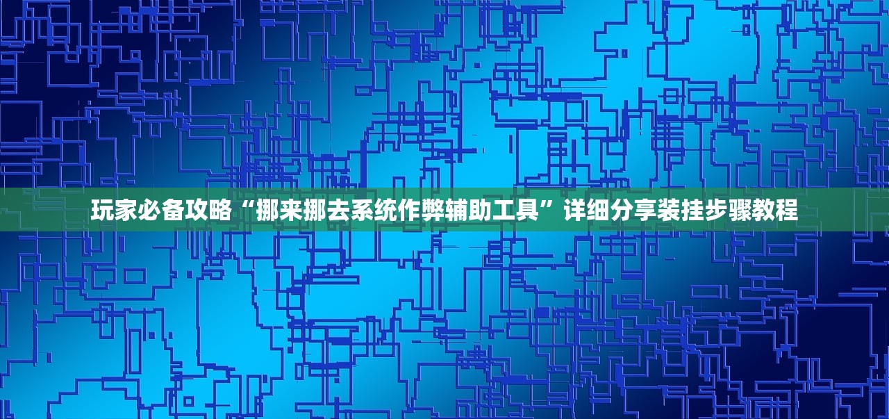 玩家必备攻略“挪来挪去系统作弊辅助工具	”详细分享装挂步骤教程