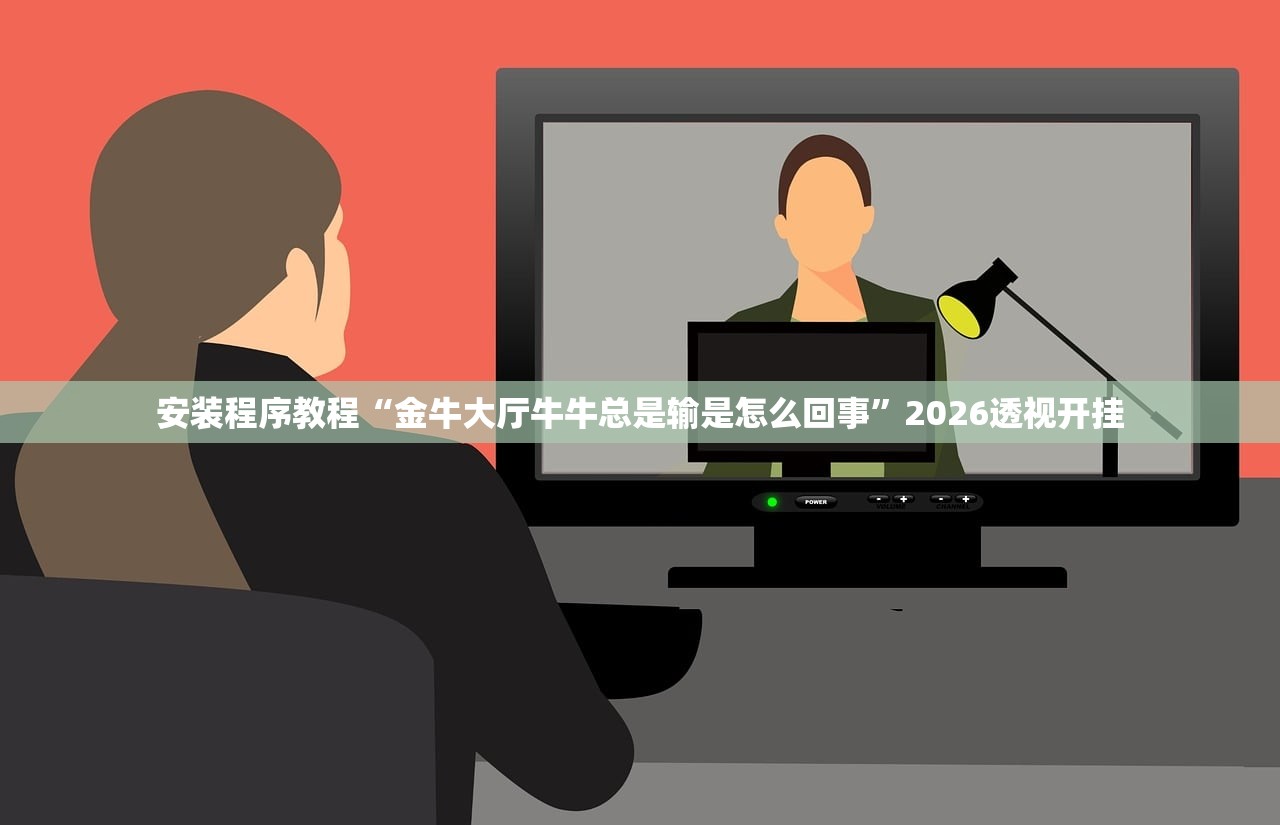 安装程序教程“金牛大厅牛牛总是输是怎么回事”2026透视开挂