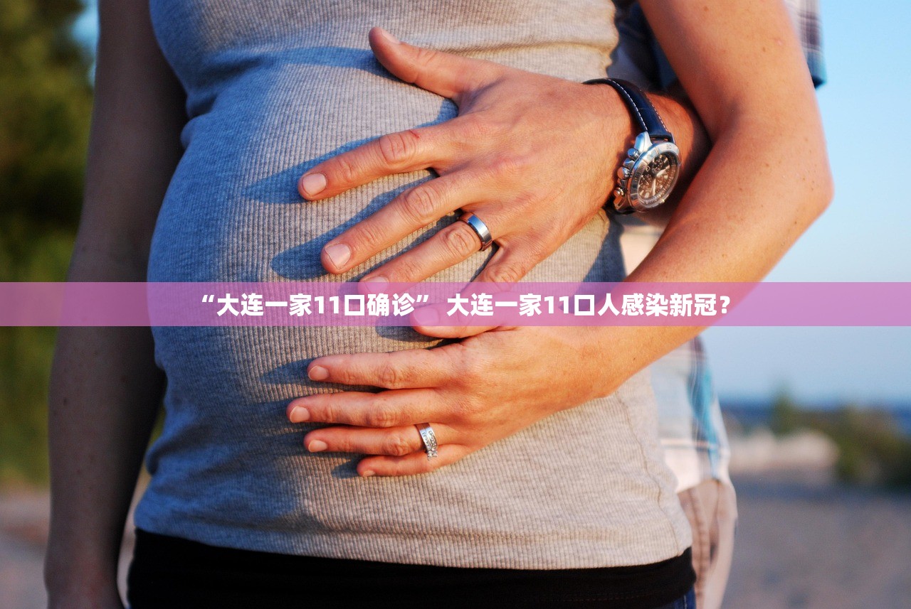 “大连一家11口确诊” 大连一家11口人感染新冠？