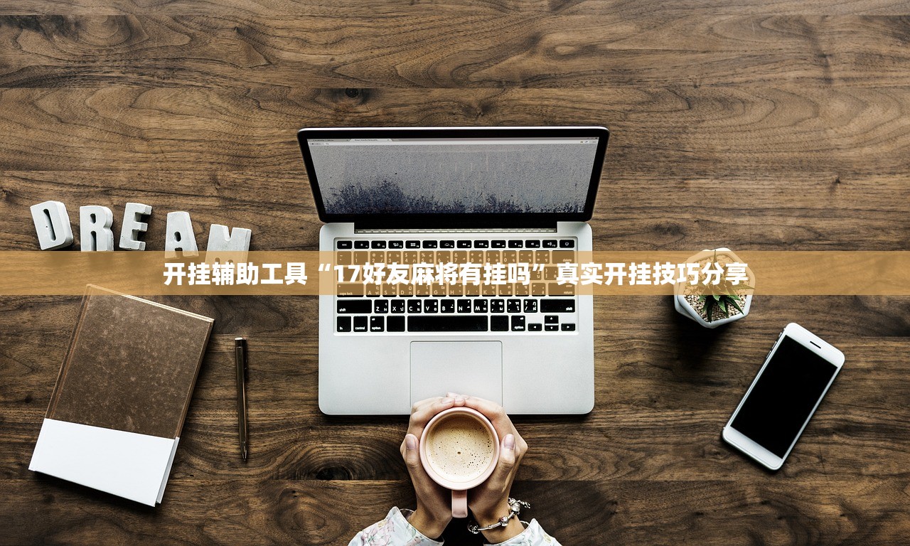 开挂辅助工具“17好友麻将有挂吗”真实开挂技巧分享