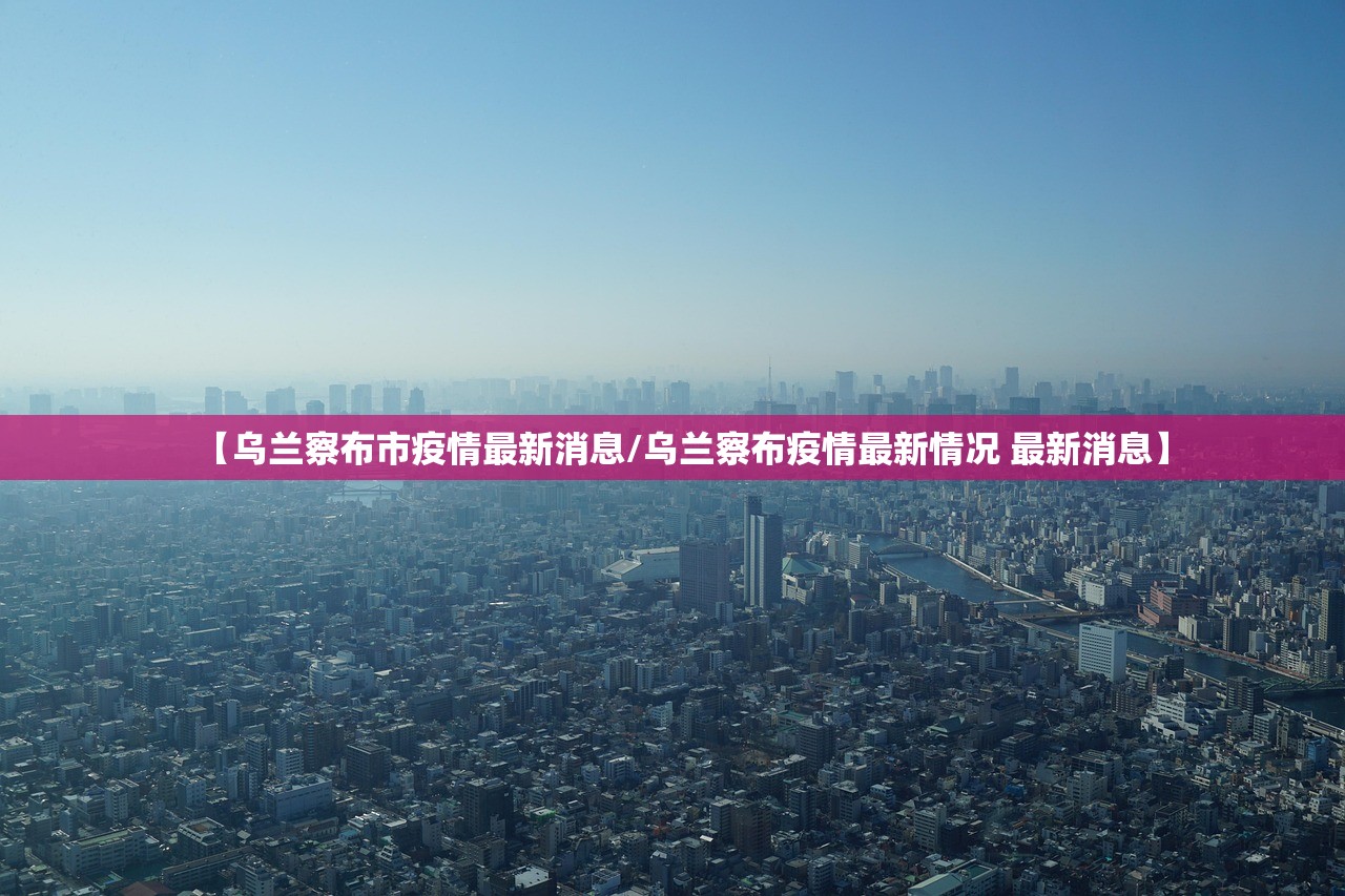 【乌兰察布市疫情最新消息/乌兰察布疫情最新情况 最新消息】