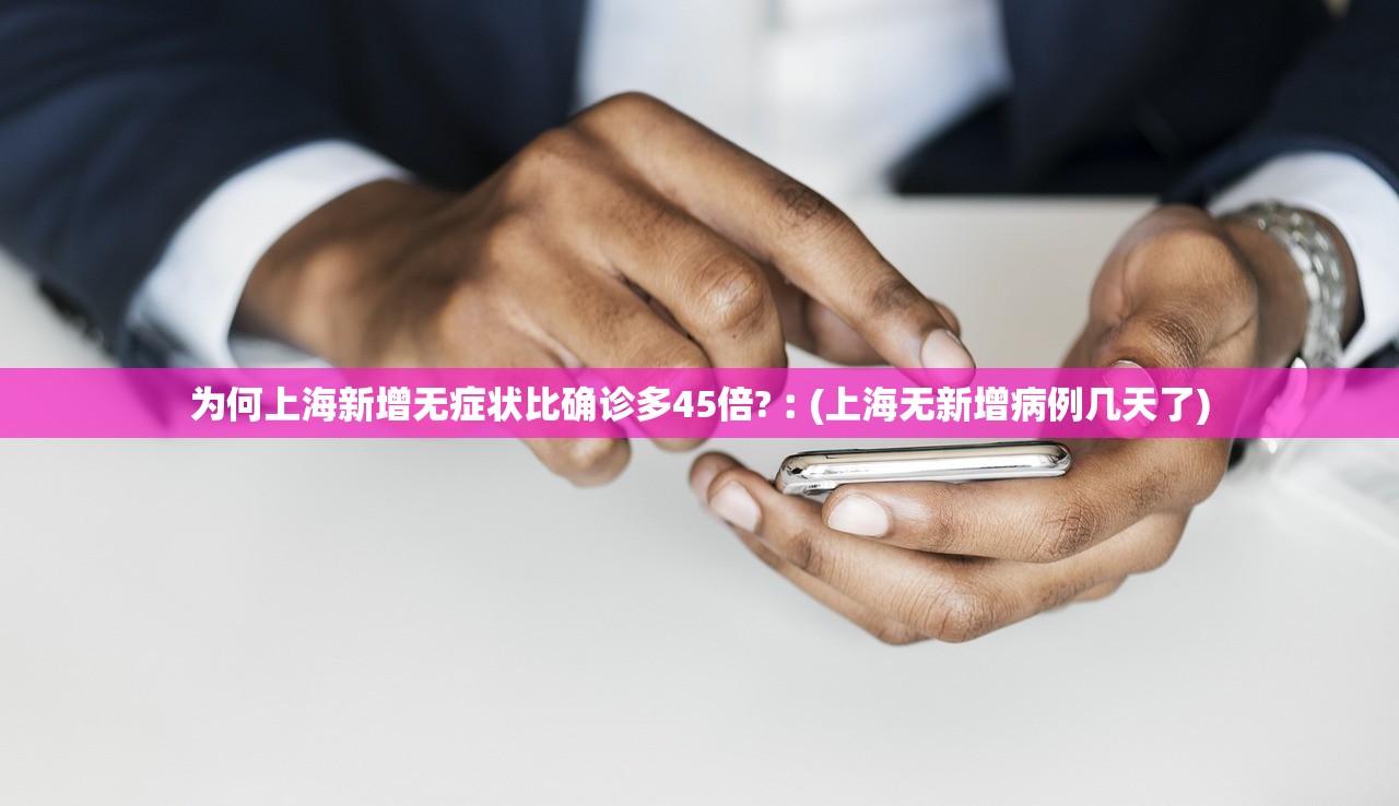 为何上海新增无症状比确诊多45倍?︰(上海无新增病例几天了) 为何上海新增无症状比确诊多45倍?︰(上海无新增病例几天了)
