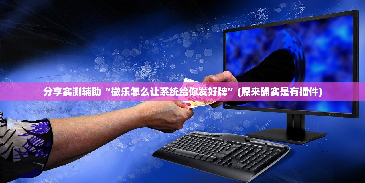 分享实测辅助“微乐怎么让系统给你发好牌	”(原来确实是有插件)