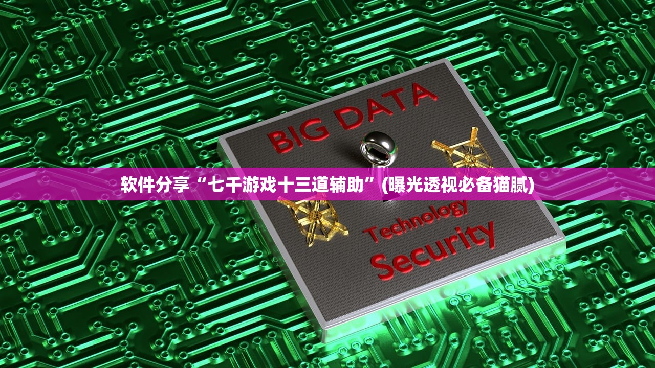 软件分享“七千游戏十三道辅助	”(曝光透视必备猫腻)