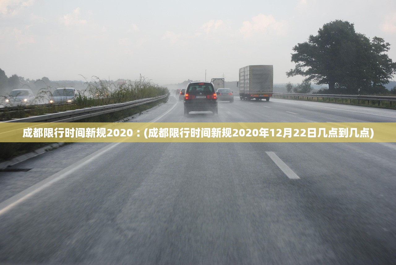 成都限行时间新规2020︰(成都限行时间新规2020年12月22日几点到几点) 成都限行时间新规2020︰(成都限行时间新规2020年12月22日几点到几点)