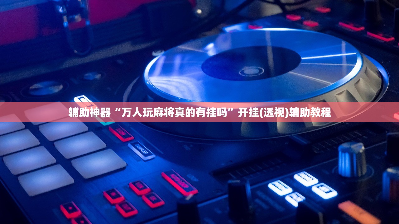 辅助神器“万人玩麻将真的有挂吗”开挂(透视)辅助教程
